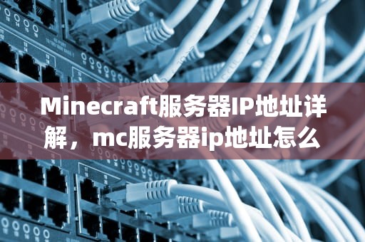 Minecraft服务器IP地址详解，mc服务器ip地址怎么填
