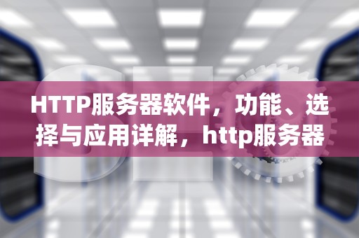 HTTP服务器软件，功能、选择与应用详解，http服务器软件 wondows