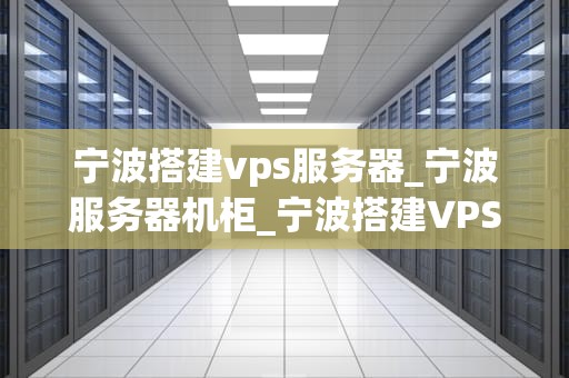 宁波搭建vps服务器_宁波服务器机柜_宁波搭建VPS服务器的全面指南