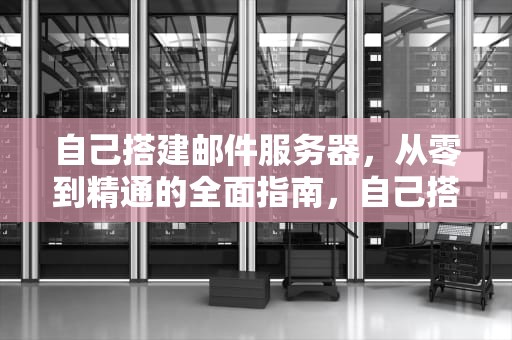 自己搭建邮件服务器，从零到精通的全面指南，自己搭建邮件服务器违法吗