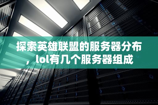 探索英雄联盟的服务器分布，lol有几个服务器组成