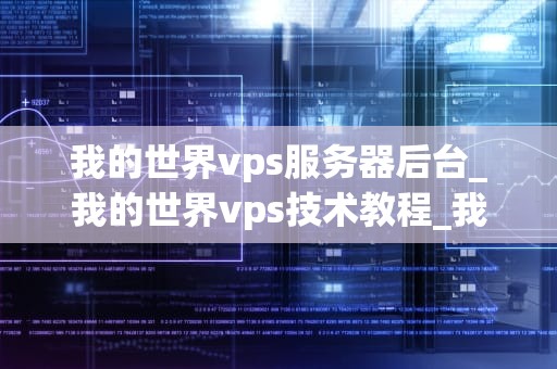 我的世界vps服务器后台_我的世界vps技术教程_我的世界VPS服务器后台的全面解析