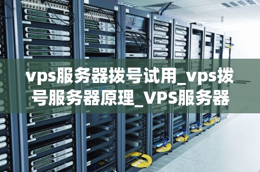 vps服务器拨号试用_vps拨号服务器原理_VPS服务器拨号试用的全面指南