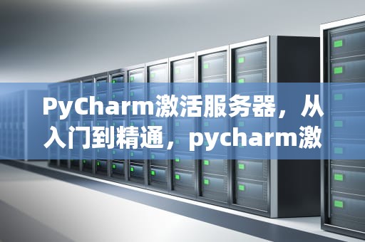 PyCharm激活服务器，从入门到精通，pycharm激活服务器搭建