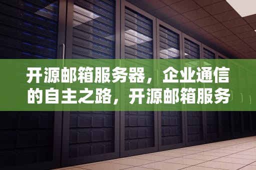 开源邮箱服务器，企业通信的自主之路，开源邮箱服务器是什么