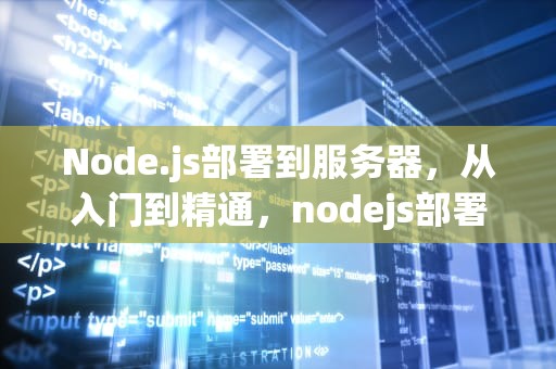 Node.js部署到服务器，从入门到精通，nodejs部署到服务器环境要求