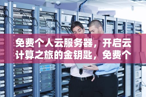 免费个人云服务器，开启云计算之旅的金钥匙，免费个人云服务器搭建网站