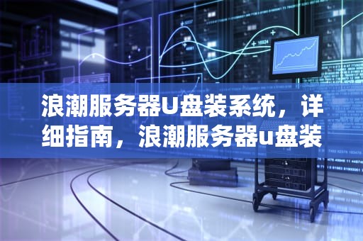 浪潮服务器U盘装系统，详细指南，浪潮服务器u盘装系统教程图解