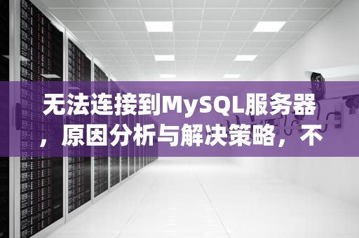 无法连接到MySQL服务器，原因分析与解决策略，不能连接到mysql服务器 127.0.0.1