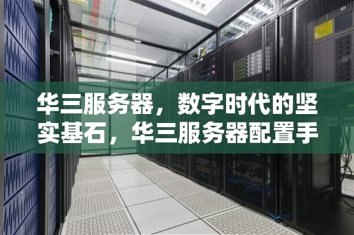 华三服务器，数字时代的坚实基石，华三服务器配置手册