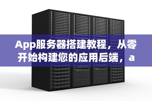 App服务器搭建教程，从零开始构建您的应用后端，app服务器搭建教程视频