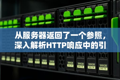 从服务器返回了一个参照，深入解析HTTP响应中的引用与重定向，从服务器返回了一个参照怎么解决