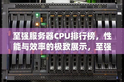 至强服务器CPU排行榜，性能与效率的极致展示，至强服务器cpu排行榜