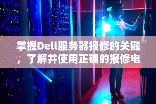 掌握Dell服务器报修的关键，了解并使用正确的报修电话，DELL服务器报修电话