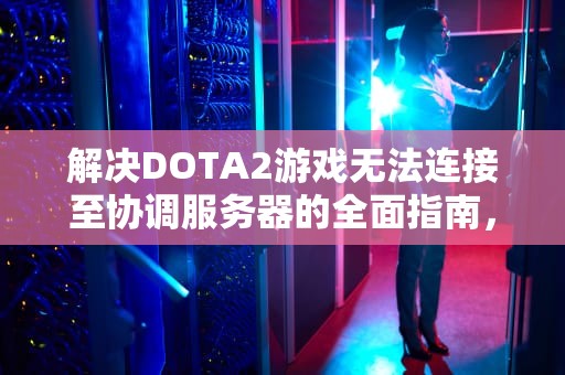 解决DOTA2游戏无法连接至协调服务器的全面指南，未连接至dota2游戏协调服务器错误