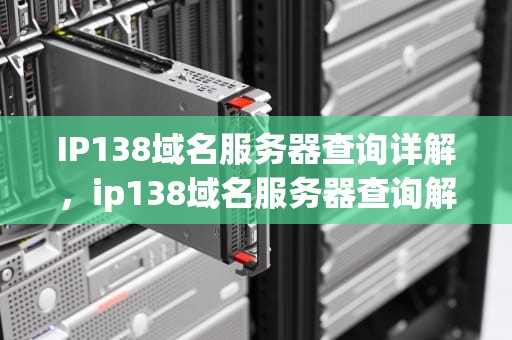 IP138域名服务器查询详解，ip138域名服务器查询解析