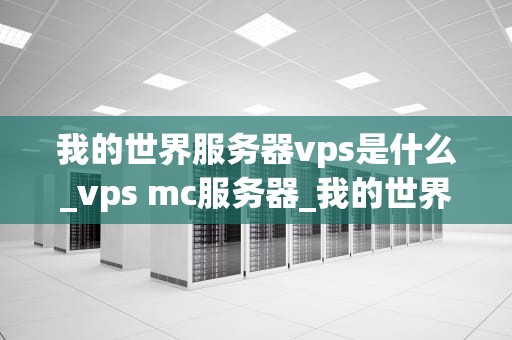 我的世界服务器vps是什么_vps mc服务器_我的世界服务器VPS的深入理解