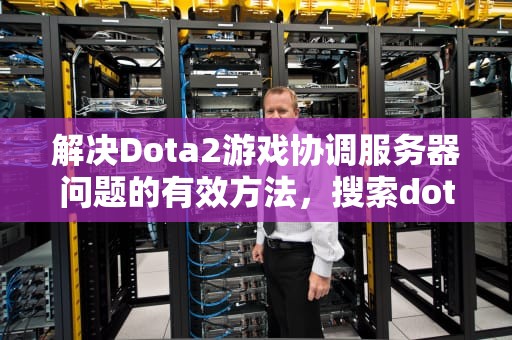 解决Dota2游戏协调服务器问题的有效方法，搜索dota2游戏协调服务器中如何解决游戏问题