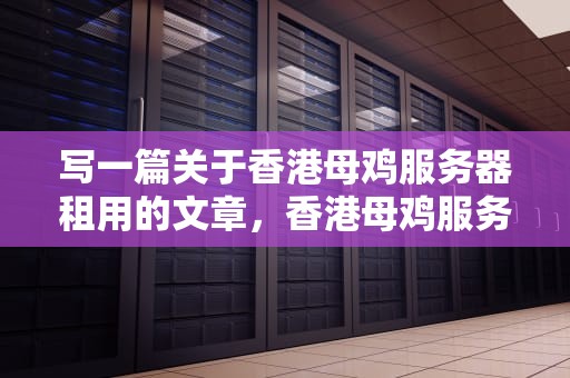 写一篇关于香港母鸡服务器租用的文章，香港母鸡服务器租用多少钱