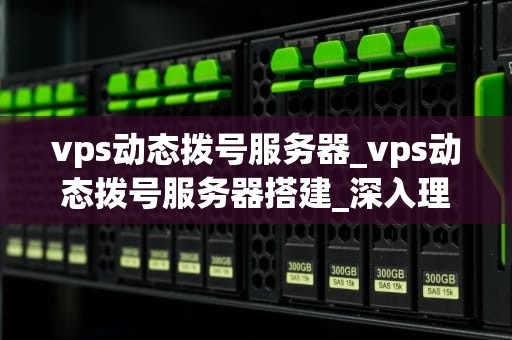 vps动态拨号服务器_vps动态拨号服务器搭建_深入理解VPS动态拨号服务器