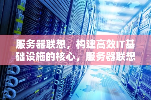 服务器联想，构建高效IT基础设施的核心，服务器联想海南