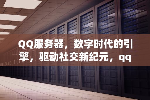 QQ服务器，数字时代的引擎，驱动社交新纪元，qq服务器拒绝了您发送离线文件的请求