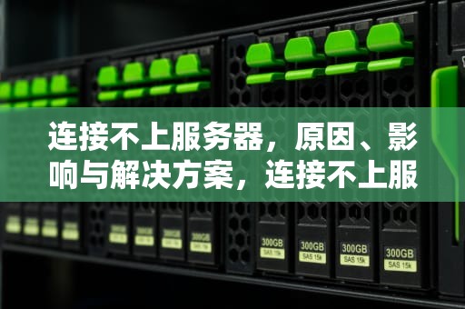连接不上服务器，原因、影响与解决方案，连接不上服务器是什么原因
