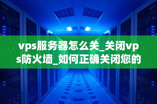 vps服务器怎么关_关闭vps防火墙_如何正确关闭您的VPS服务器