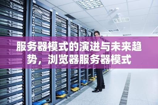 服务器模式的演进与未来趋势，浏览器服务器模式