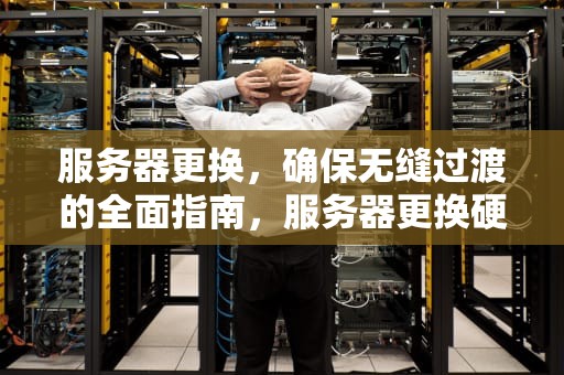 服务器更换，确保无缝过渡的全面指南，服务器更换硬盘需要怎么操作