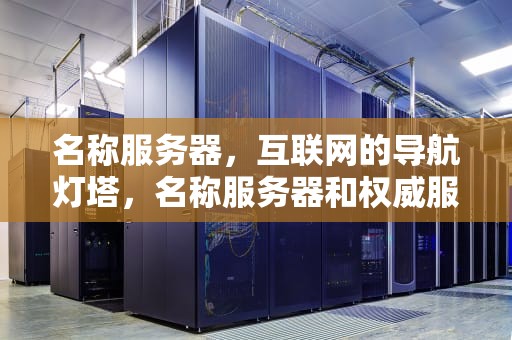 名称服务器，互联网的导航灯塔，名称服务器和权威服务器