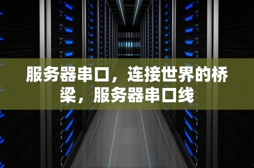 服务器串口，连接世界的桥梁，服务器串口线