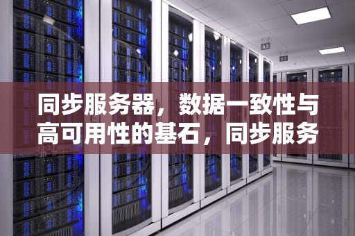 同步服务器，数据一致性与高可用性的基石，同步服务器 数据同步