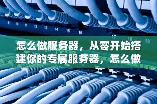 怎么做服务器，从零开始搭建你的专属服务器，怎么做服务器系统