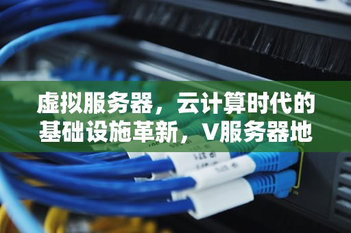 虚拟服务器，云计算时代的基础设施革新，V服务器地址