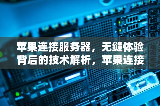 苹果连接服务器，无缝体验背后的技术解析，苹果连接服务器出现问题怎么弄