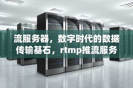 流服务器，数字时代的数据传输基石，rtmp推流服务器