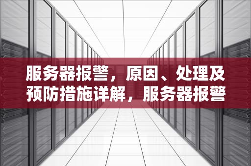 服务器报警，原因、处理及预防措施详解，服务器报警声怎么解决