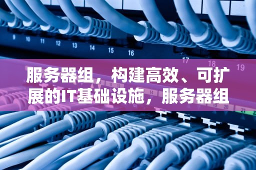 服务器组，构建高效、可扩展的IT基础设施，服务器组raid