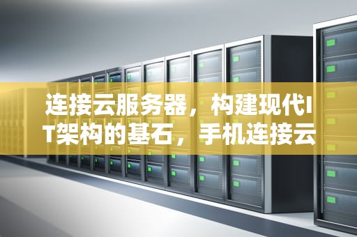 连接云服务器，构建现代IT架构的基石，手机连接云服务器