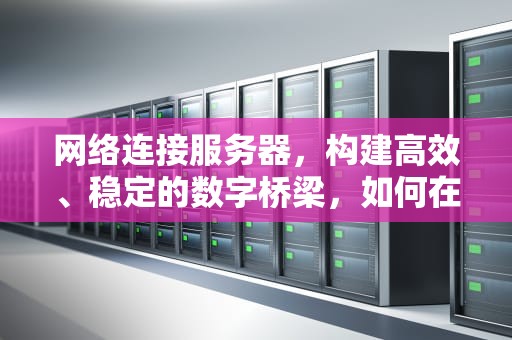 网络连接服务器，构建高效、稳定的数字桥梁，如何在台式电脑上添加无线网络连接服务器
