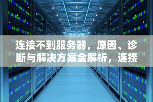 连接不到服务器，原因、诊断与解决方案全解析，连接不到服务器怎么办