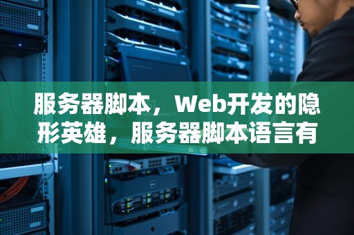 服务器脚本，Web开发的隐形英雄，服务器脚本语言有哪些