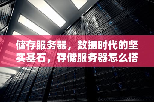 储存服务器，数据时代的坚实基石，存储服务器怎么搭建