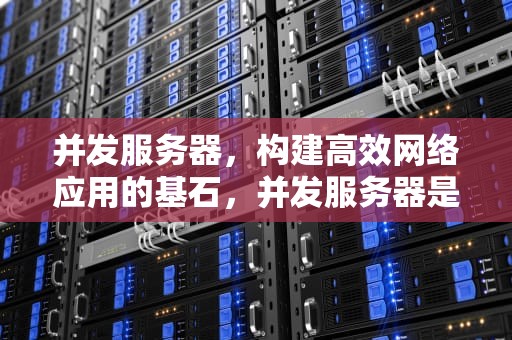 并发服务器，构建高效网络应用的基石，并发服务器是什么