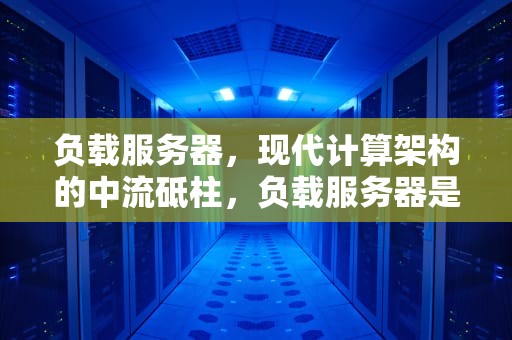 负载服务器，现代计算架构的中流砥柱，负载服务器是什么意思