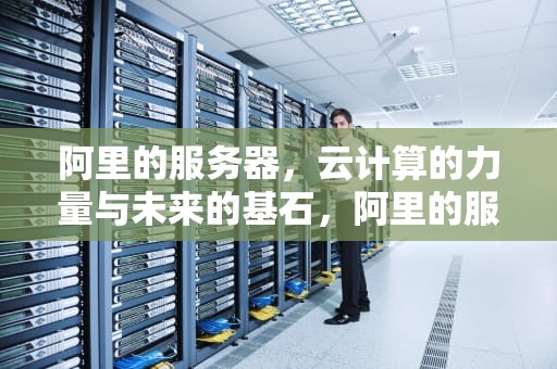 阿里的服务器，云计算的力量与未来的基石，阿里的服务器在哪