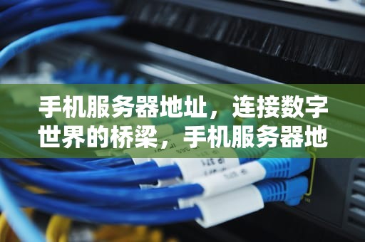 手机服务器地址，连接数字世界的桥梁，手机服务器地址在哪里看