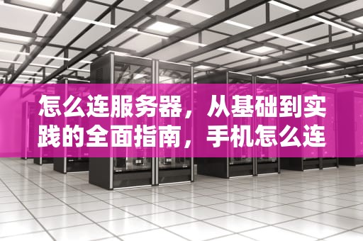 怎么连服务器，从基础到实践的全面指南，手机怎么连服务器