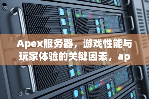 Apex服务器，游戏性能与玩家体验的关键因素，apex服务器多少tick